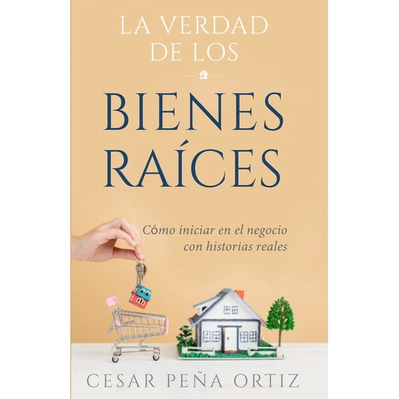 La verdad de los Bienes Raíces: Como iniciar en el negocio con historias reales (Paperback) by César Peña Ortiz