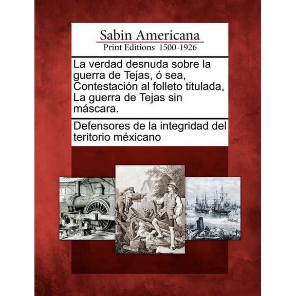 La verdad desnuda sobre la guerra de Tejas, sea, Contestacin al folleto titulada, La guerra de Tejas sin mscara. (Paperback)