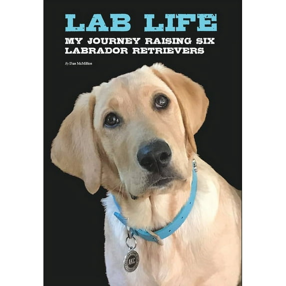Lab Life: My Journey Raising Six Labrador Retrievers, (Hardcover)