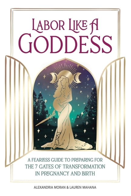 Labor Like A Goddess: A Fearless Guide to Preparing for the 7 Gates of Transformation in Pregnancy and Birth, (Paperback)