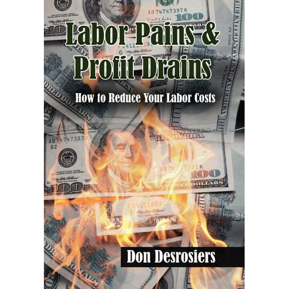 Labor Pains & Profits Drains : How to Reduce Your Labor Costs