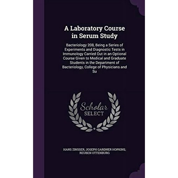 A Laboratory Course in Serum Study: Bacteriology 208, Being a Series of Experiments and Diagnostic Tests in Immunology Carried Out in an Optional . of Bacteriology, College of Physicians 1340777908