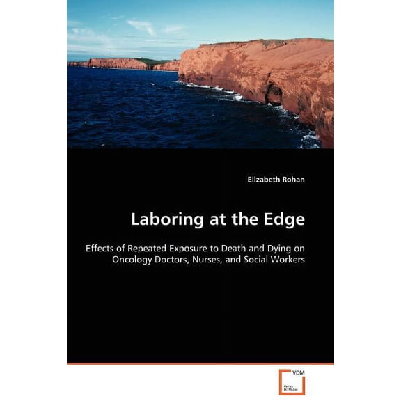 Laboring at the Edge - Effects of Repeated Exposure to Death and Dying on Oncology Doctors, Nurses, and Social Workers (Paperback)