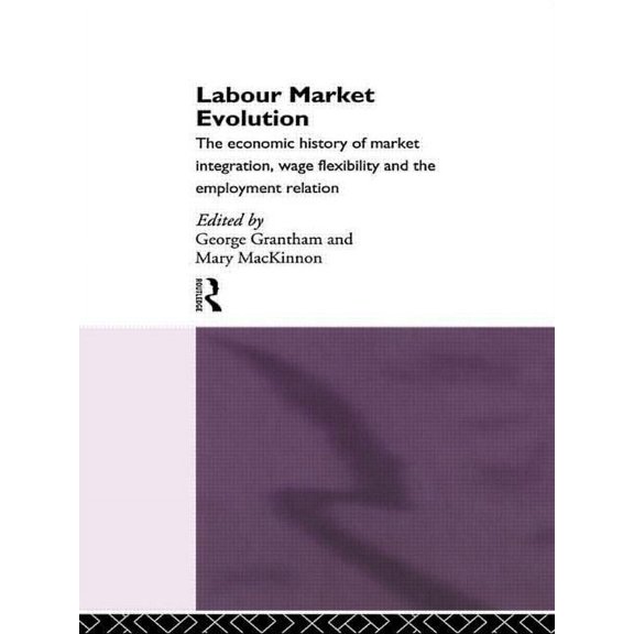 Labour Market Evolution: The Economic History of Market Integration, Wage Flexibility and the Employment Relation, (Hardcover)