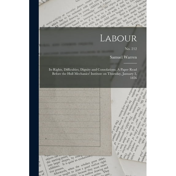 Labour: Its Rights, Difficulties, Dignity and Consolations. A Paper Read Before the Hull Mechanics' Institute on Thursday, January 3, 1856; no. 212 (Paperback)