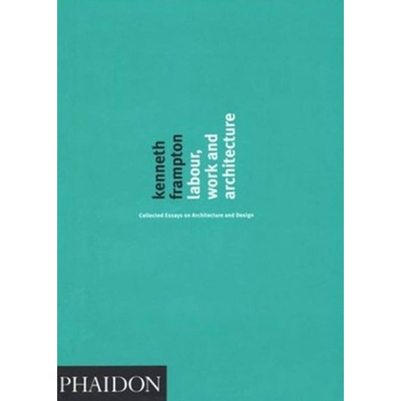 Pre-Owned Labour, Work and Architecture: Collected Essays on Architecture and Design (Hardcover) by Kenneth Frampton
