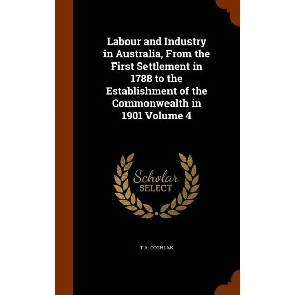 Labour and Industry in Australia, From the First Settlement in 1788 to the Establishment of the Commonwealth in 1901 Volume 4 (Hardcover)