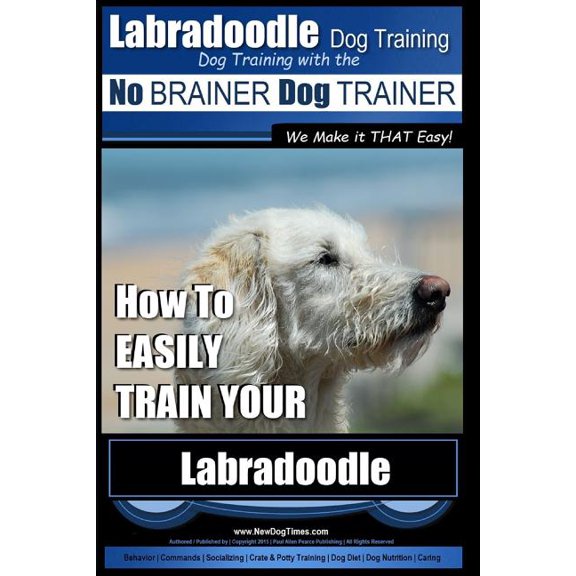 Labradoodle Training: Dog Training With the No BRAINER Dog TRAINER "We Make it That Easy" How to (Paperback) by Paul Allen Pearce