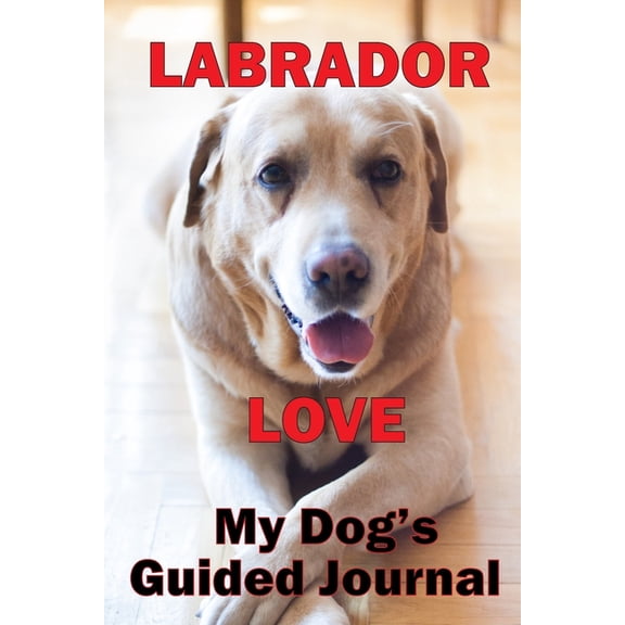 Labrador Love My dog's guided journal : See Life Through Your Dog's Eyes, The hilarious, interactive journal that will have you writing on your dog's behalf (Paperback)