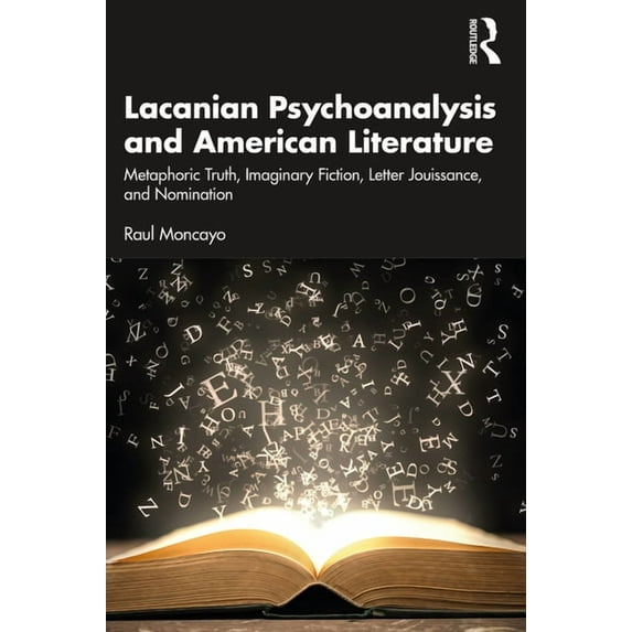 Lacanian Psychoanalysis and American Literature: Metaphoric Truth, Imaginary Fiction, Letter Jouissance, and Nomination, (Paperback)