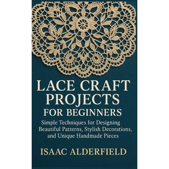 Lace Craft Projects for Beginners: Simple Techniques for Designing Beautiful Patterns, Stylish Decorations, and Unique H, (Paperback)