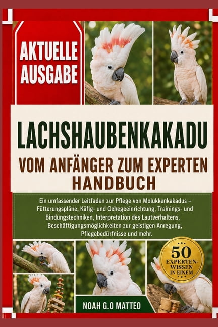Lachshaubenkakadu - Vom Anfänger Zum Experten - Handbuch: Ein umfassender Leitfaden zur Pflege von Molukkenkakadus - Füt, (Paperback)