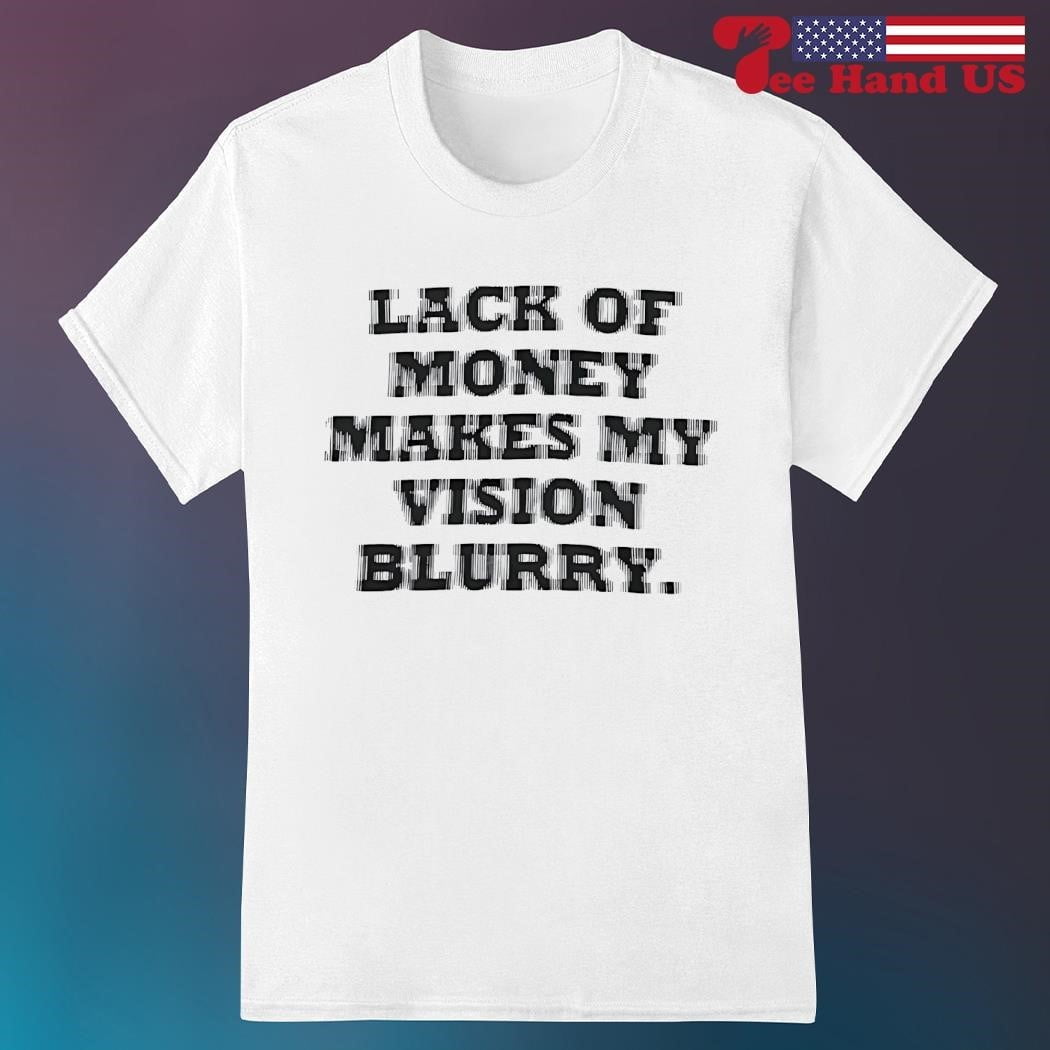 Lack Of Money Makes My Vision Blurry Shirt - Walmart.com