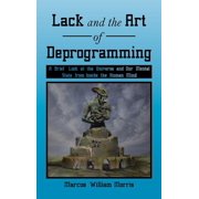 Lack and the Art of Deprogramming A Brief Look at the Universe and Our Mental State from Inside the Human Mind, Hardcover