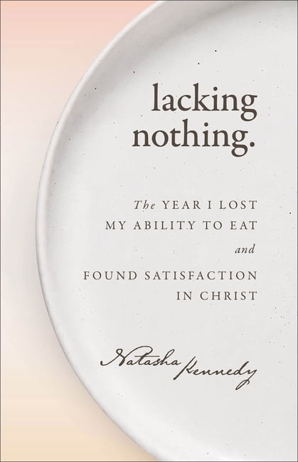 Lacking Nothing: The Year I Lost My Ability to Eat and Found Satisfaction in Christ, (Paperback)