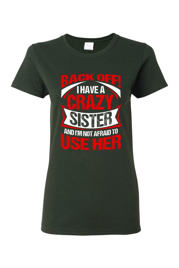 Ladies Back Off I Have A Crazy Sister I'm Not Afraid To Use Her DT T-Shirt Tee