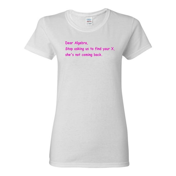 Ladies Dear Algebra, Stop Asking Us To Find Your X Funny T-Shirt Tee