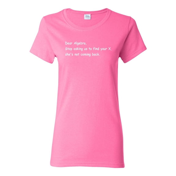 Ladies Dear Algebra, Stop Asking Us To Find Your X Funny T-Shirt Tee