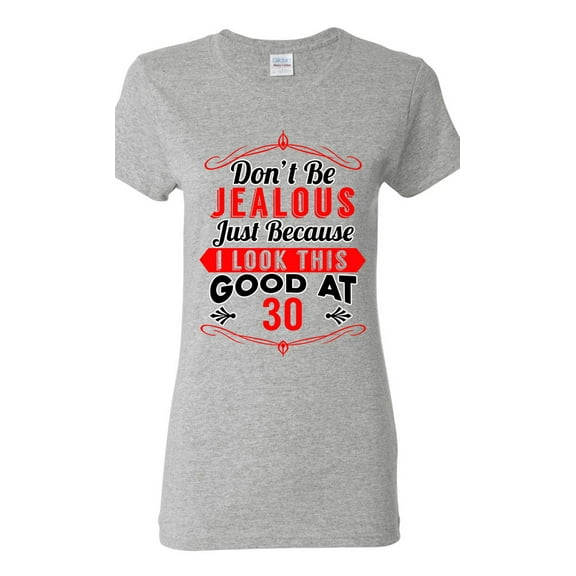 Ladies Don't Be Jealous Just Because I Look This Good At 30 Funny DT T-Shirt Tee