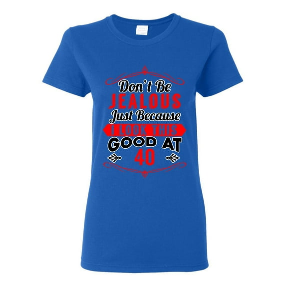 Ladies Don't Be Jealous Just Because I Look This Good At 40 Funny DT T-Shirt Tee