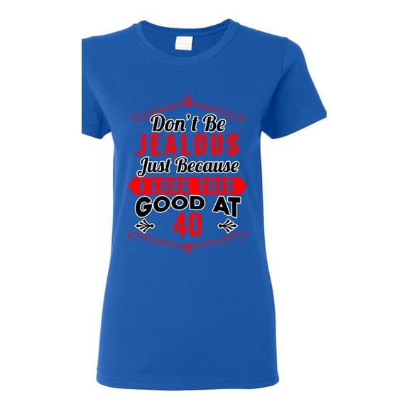 Ladies Don't Be Jealous Just Because I Look This Good At 40 Funny DT T-Shirt Tee