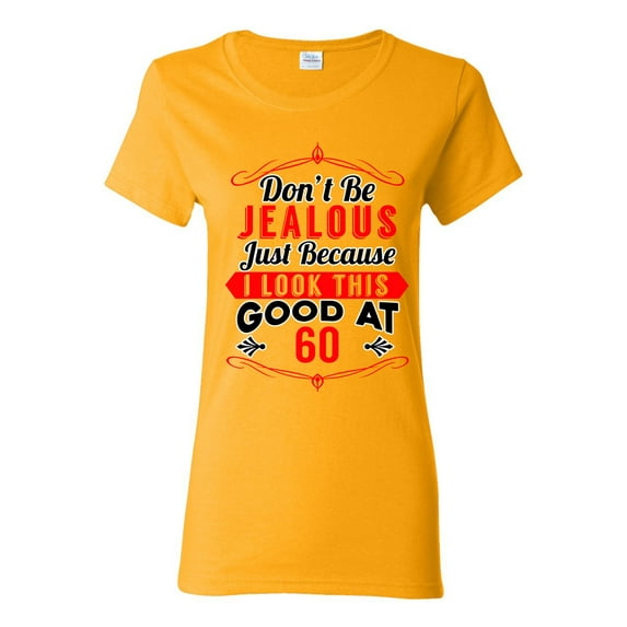 Ladies Don't Be Jealous Just Because I Look This Good At 60 Funny DT T-Shirt Tee