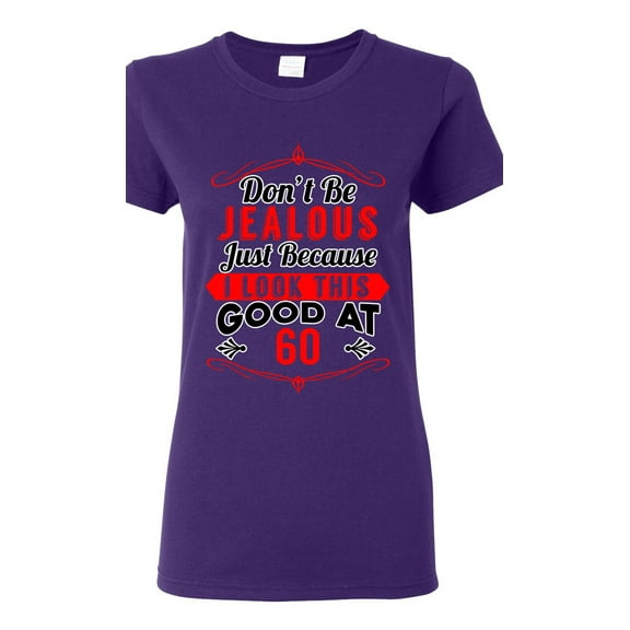 Ladies Don't Be Jealous Just Because I Look This Good At 60 Funny DT T-Shirt Tee
