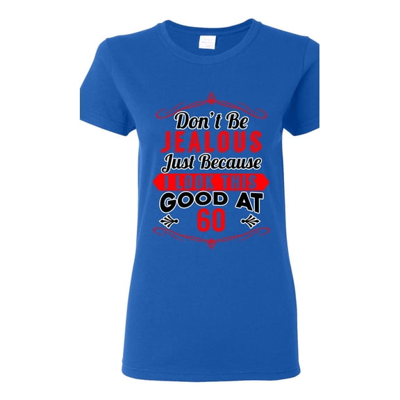 Ladies Don't Be Jealous Just Because I Look This Good At 60 Funny DT T-Shirt Tee