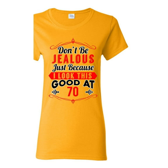Ladies Don't Be Jealous Just Because I Look This Good At 70 Funny DT T-Shirt Tee