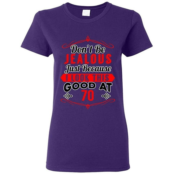 Ladies Don't Be Jealous Just Because I Look This Good At 70 Funny DT T-Shirt Tee