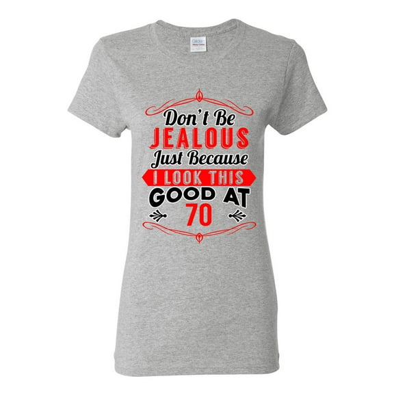 Ladies Don't Be Jealous Just Because I Look This Good At 70 Funny DT T-Shirt Tee