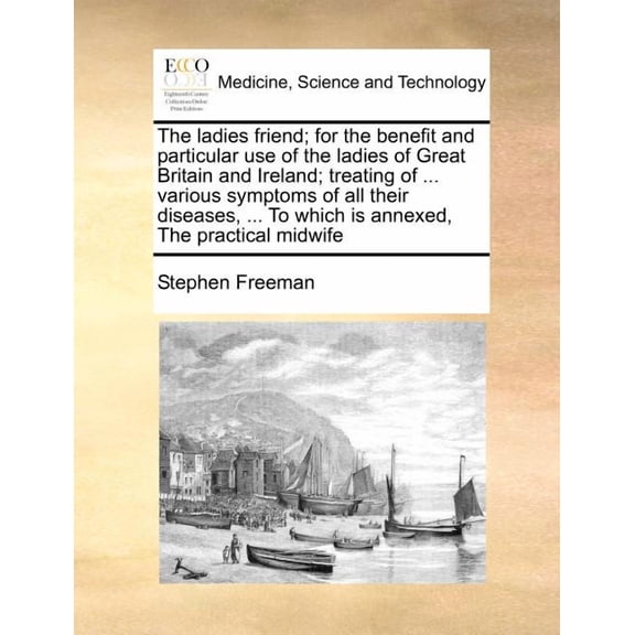 The Ladies Friend; For the Benefit and Particular Use of the Ladies of Great Britain and Ireland; Treating of ... Various Symptoms of All Their Diseas Paperback