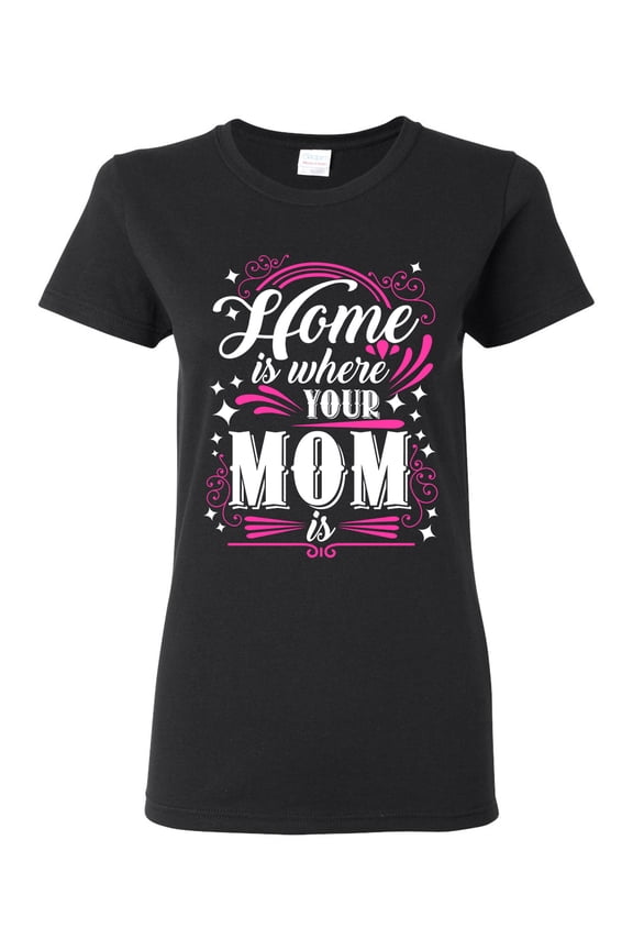 Ladies Home Is Where Your Mom Is Mother Funny Humor DT T-Shirt Tee