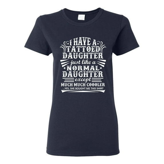 Ladies I Have A Tattoo Daughter Just Like Normal Daughter Funny DT T-Shirt Tee