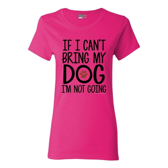 Ladies If I Can't Bring My Dog I'm Not Going Pet Lover Funny DT T-Shirt Tee