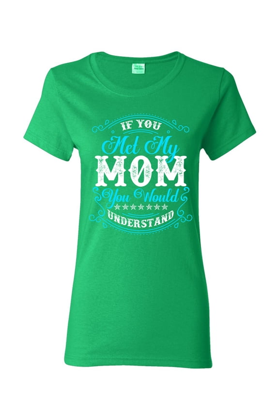 Ladies If You Met My Mom You Would Understand Funny DT T-Shirt Tee
