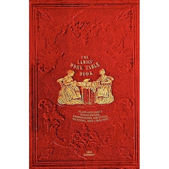 The Ladies' Work-Table Book - 1844 Reprint: Plain And Fancy Needlework, Embroidery, Knitting, (Paperback) by T B Peterson