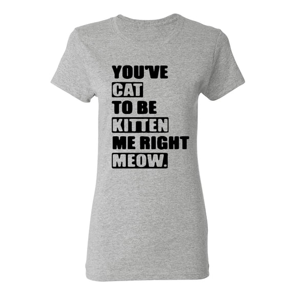 Ladies You've Cat To Be Kitten Me Right Now Funny T-Shirt Tee
