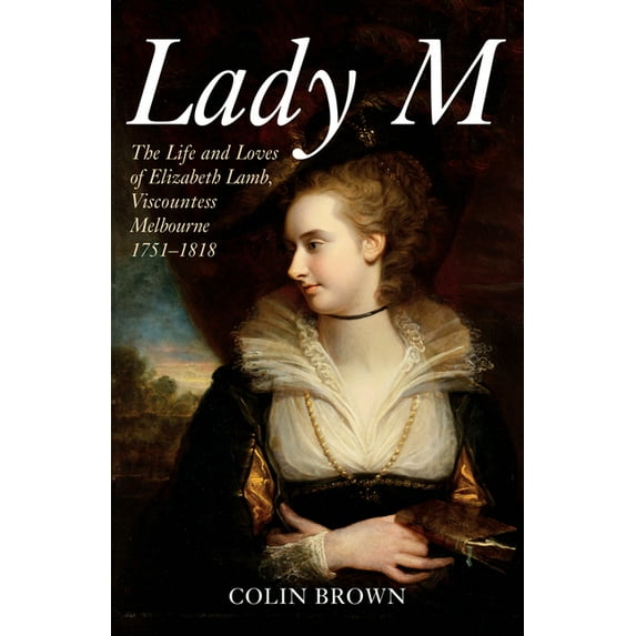 Lady M : The Life and Loves of Elizabeth Lamb, Viscountess Melbourne 1751-1818 (Paperback)