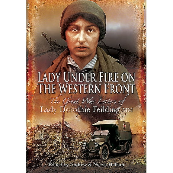 Lady Under Fire: The Wartime Letters of Lady Dorothie Feilding MM, 1914-1917 (Paperback)