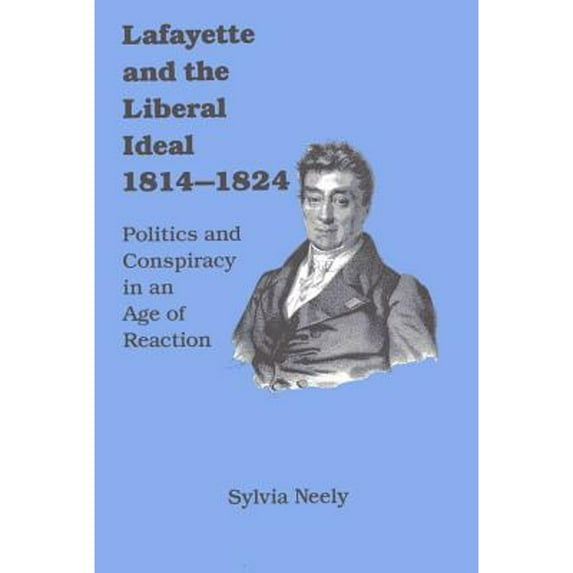 Pre-Owned Lafayette and the Liberal Ideal 1814-1824 : Politics and Conspiracy in an Age of Reaction (Hardcover)