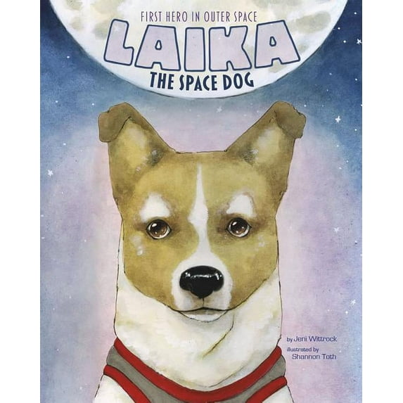 Laika the Space Dog: First Hero in Outer Space (Hardcover) by Jeni Wittrock
