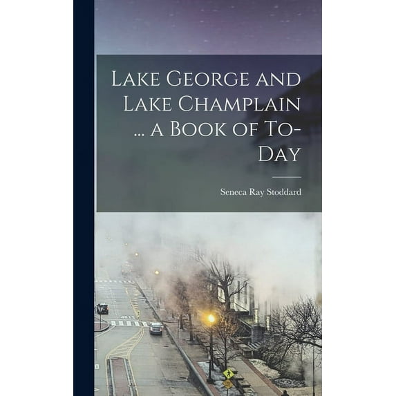 Lake George and Lake Champlain ... a Book of To-day (Hardcover)