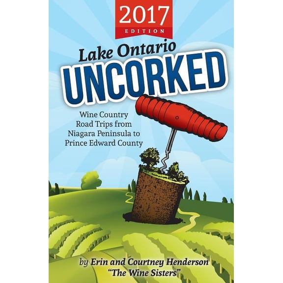 Lake Ontario Uncorked : Wine Country Road Trips from Niagara Peninsula to Prince Edward County (2017 Edition)