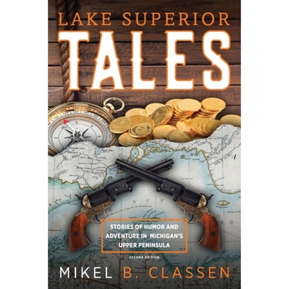 Lake Superior Tales: Stories of Humor and Adventure in Michigan's Upper Peninsula, 2nd Edition (Paperback) by Mikel B Classen