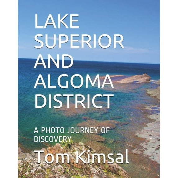 Lake Superior and Algoma: Lake Superior and Algoma District: A Photo Journey of Discovery (Paperback)