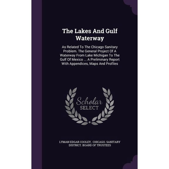The Lakes And Gulf Waterway : As Related To The Chicago Sanitary Problem. The General Project Of A Waterway From Lake Michigan To The Gulf Of Mexico ... A Preliminary Report With Appendices, Maps And Profiles (Hardcover)