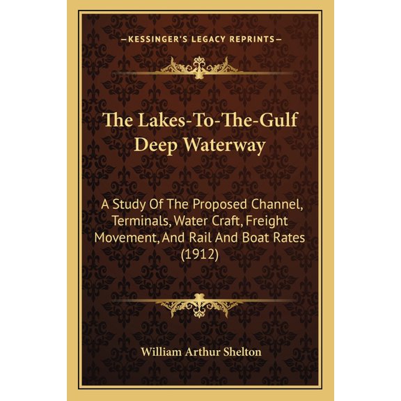 The Lakes-To-The-Gulf Deep Waterway : A Study Of The Proposed Channel, Terminals, Water Craft, Freight Movement, And Rail And Boat Rates (1912) (Paperback)