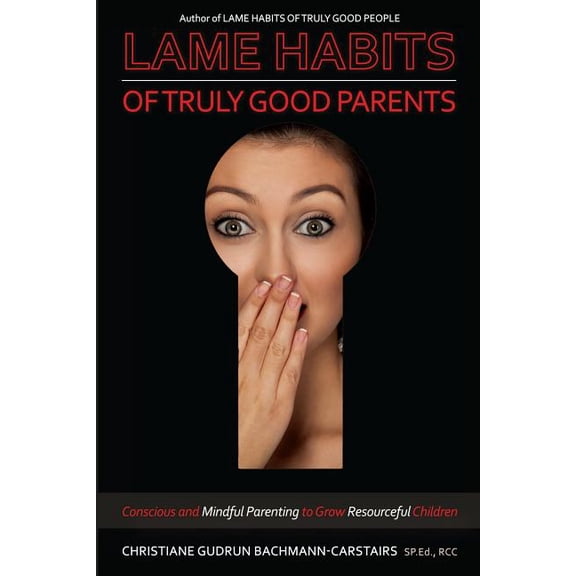 Lame Habits of Truly Good Parents: Conscious and Mindful Parenting to Grow Resourceful Children (Paperback)
