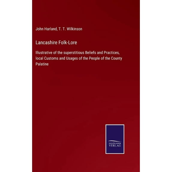 Lancashire Folk-Lore: Illustrative of the superstitious Beliefs and Practices, local Customs and (Hardcover) by John Harland, T T Wilkinson